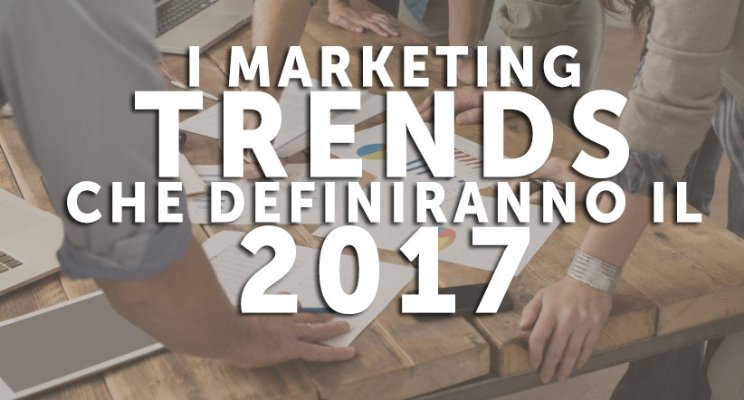 I marketing trends che definiranno il 2017